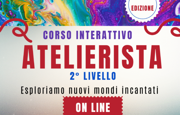 Esploriamo nuovi mondi incantati CORSO ATELIERISTA 2° LIVELLO